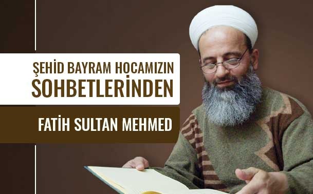 Şehid Bayram Hocamızın Sohbetlerinden: Fatih Sultan Mehmed